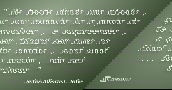 " Me teste dando uma missão , que vou executa-la a ponto de te envolver , e surpreender , e quem ficará sem rumo no final das contas , será você ... Sou as... Frase de Sylvio Alberto C. Silva.