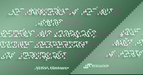 SE MANTÉNS A FÉ NO AMOR QUE RETÉNS NO CORAÇÃO, NÃO PROCURE DESPERTAR A FERA DA TENTAÇÃO.... Frase de Sylvio Fontoura.