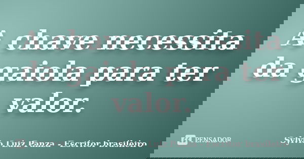 A chave necessita da gaiola para ter valor.... Frase de Sylvio Luiz Panza - escritor brasileiro.