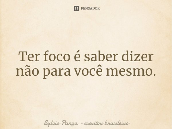 ⁠Ter foco é saber dizer não para você mesmo.... Frase de Sylvio Panza - escritor brasileiro.