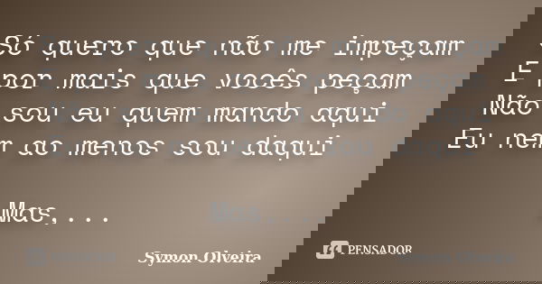 Só quero que não me impeçam E por mais que vocês peçam Não sou eu quem mando aqui Eu nem ao menos sou daqui Mas, será? Cada vez que eu penso e tento Faço o mome... Frase de Symon Olveira.
