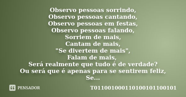 Observo pessoas sorrindo, Observo pessoas cantando, Observo pessoas em festas, Observo pessoas falando, Sorriem de mais, Cantam de mais, "Se divertem de ma... Frase de T011001000110100101100101.