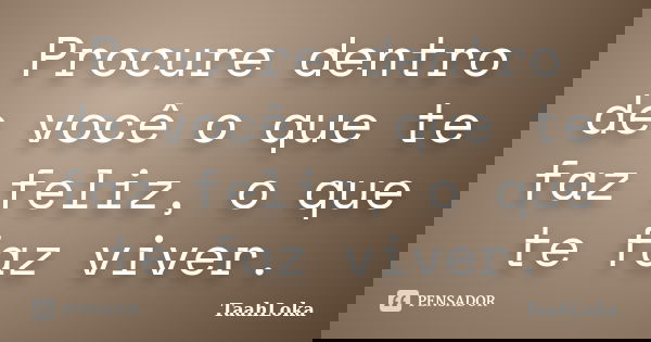 Procure dentro de você o que te faz feliz, o que te faz viver.... Frase de TaahLoka.