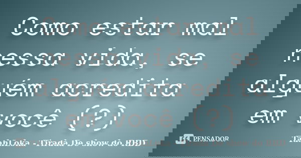 Como estar mal nessa vida, se alguém acredita em você (?)... Frase de TaahLoka - Tirada De show do RBD.