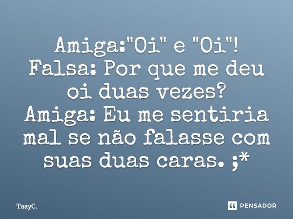 Amiga: "Oi" e "Oi"! Falsa: Por que me deu oi duas vezes? Amiga: Eu me sentiria mal se não falasse com suas duas caras. ;*... Frase de TaayC..