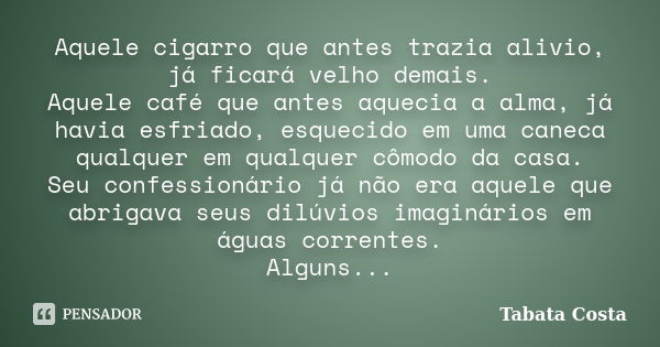 Aquele cigarro que antes trazia alivio, já ficará velho demais. Aquele café que antes aquecia a alma, já havia esfriado, esquecido em uma caneca qualquer em qua... Frase de Tabata Costa.