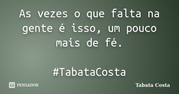 As vezes o que falta na gente é isso, um pouco mais de fé. #TabataCosta... Frase de Tabata Costa.