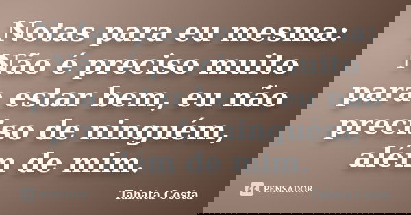 Notas para eu mesma: Não é preciso muito para estar bem, eu não preciso de ninguém, além de mim.... Frase de Tabata Costa.