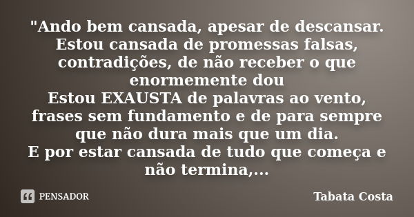 "Ando bem cansada, apesar de descansar. Estou cansada de promessas falsas, contradições, de não receber o que enormemente dou Estou EXAUSTA de palavras ao ... Frase de Tabata Costa.