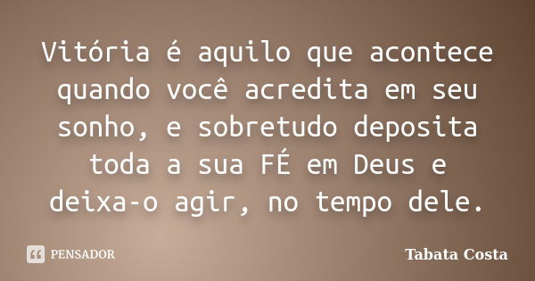 Vitória é aquilo que acontece quando você acredita em seu sonho, e sobretudo deposita toda a sua FÉ em Deus e deixa-o agir, no tempo dele.... Frase de Tabata Costa.