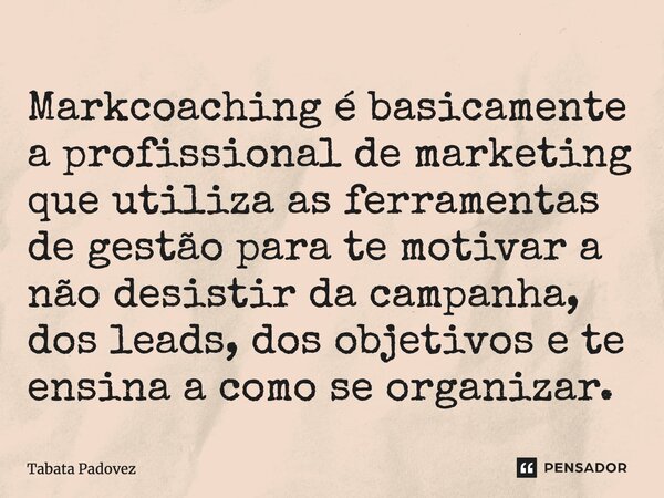 ⁠Markcoaching é basicamente a profissional de marketing que utiliza as ferramentas de gestão para te motivar a não desistir da campanha, dos leads, dos objetivo... Frase de Tabata Padovez.