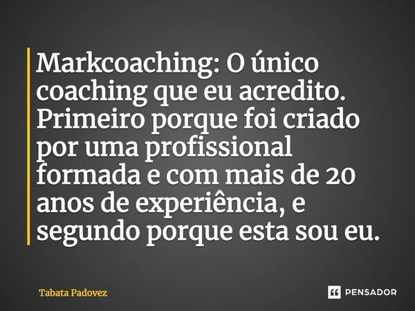 ⁠Markcoaching: O único coaching que eu acredito. Primeiro porque foi criado por uma profissional formada e com mais de 20 anos de experiência, e segundo porque ... Frase de Tabata Padovez.