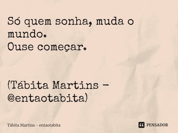 ⁠Só quem sonha, muda o mundo.
Ouse começar. (Tábita Martins - @entaotabita)... Frase de Tábita Martins - entaotabita.