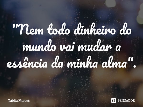 "Nem todo dinheiro do mundo vai mudar a essência da minha alma".⁠... Frase de Tábita Moraes.