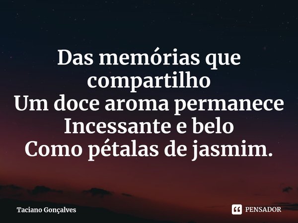 ⁠Das memórias que compartilho
Um doce aroma permanece
Incessante e belo
Como pétalas de jasmim.... Frase de Taciano Gonçalves.