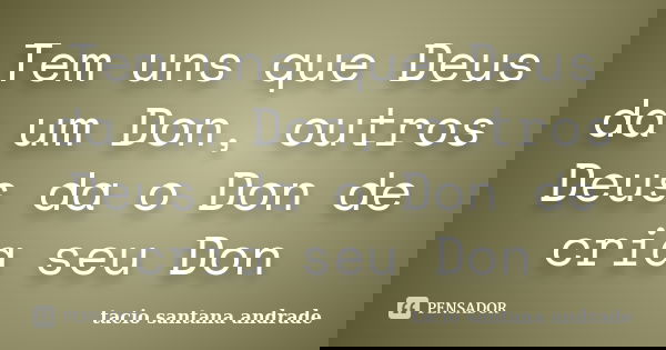 Tem uns que Deus da um Don, outros Deus da o Don de cria seu Don... Frase de tacio santana andrade.