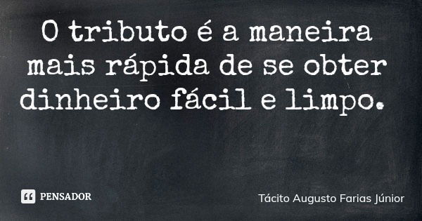 O tributo é a maneira mais rápida de se obter dinheiro fácil e limpo.... Frase de Tácito Augusto Farias Júnior.