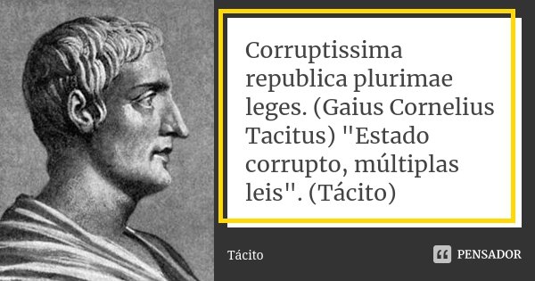 Corruptissima republica plurimae leges. (Gaius Cornelius Tacitus) "Estado corrupto, múltiplas leis". (Tácito)... Frase de Tácito.