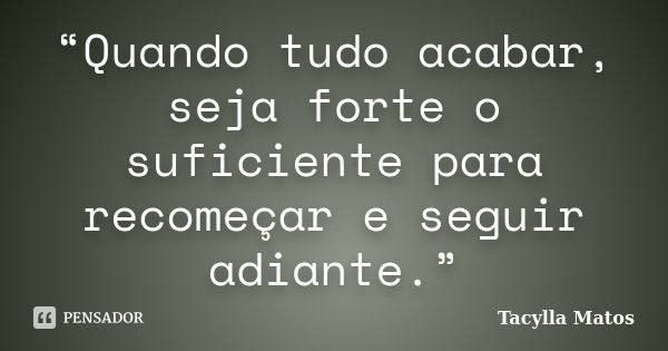 “Quando tudo acabar, seja forte o suficiente para recomeçar e seguir adiante.”... Frase de Tacylla Matos.