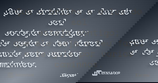 Que o brilho e a luz do sol esteja contigo; que ele seja o teu farol e te guie por varios caminhos.... Frase de Tacyni.