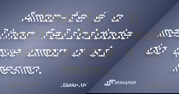 Amar-te é a melhor felicidade do que amar a si mesmo.... Frase de Tadeu 16.