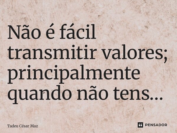 ⁠Não é fácil transmitir valores; principalmente quando não tens…... Frase de Tadeu César Mazuze.