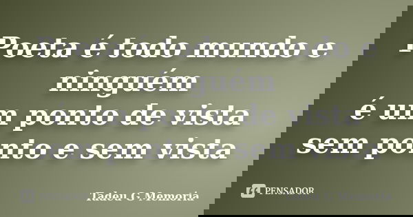 Poeta é todo mundo e ninguém é um ponto de vista sem ponto e sem vista... Frase de Tadeu G Memoria.