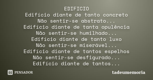 EDIFICIO Edifício diante de tanto concreto Não sentir-se abstrato... Edifício diante de tanta opulência Não sentir-se humilhado... Edifício diante de tanto luxo... Frase de tadeumemoria.