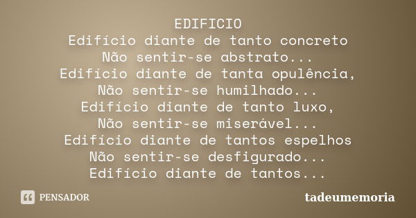 EDIFICIO Edifício diante de tanto concreto Não sentir-se abstrato... Edifício diante de tanta opulência, Não sentir-se humilhado... Edifício diante de tanto lux... Frase de tadeumemoria.