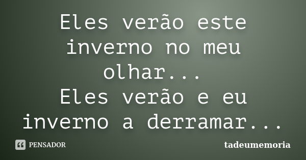 Eles verão este inverno no meu olhar... Eles verão e eu inverno a derramar...... Frase de tadeumemoria.