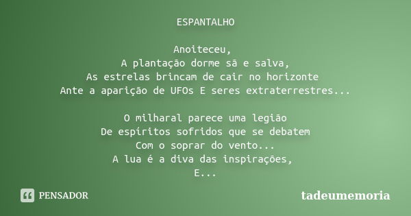 ESPANTALHO Anoiteceu, A plantação dorme sã e salva, As estrelas brincam de cair no horizonte Ante a aparição de UFOs E seres extraterrestres... O milharal parec... Frase de tadeumemoria.