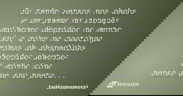 Eu tenho versos nos dedos e um poema no coração mulheres despidas na mente sol a pino na caatinga rimas de despedidas feridas abertas é minha sina penso que sou... Frase de tadeumemoria.