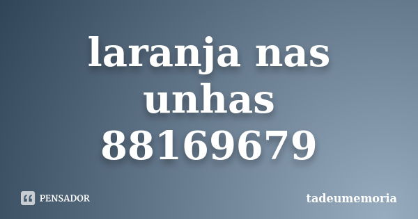 laranja nas unhas 88169679... Frase de tadeumemoria.