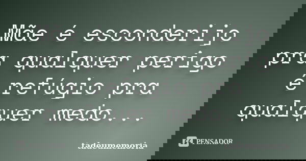 Mãe é esconderijo pra qualquer perigo é refúgio pra qualquer medo...... Frase de tadeumemória.