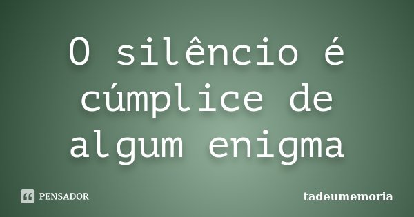 O silêncio é cúmplice de algum enigma... Frase de tadeumemoria.