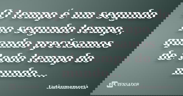 O tempo é um segundo no segundo tempo, quando precisamos de todo tempo do mundo...... Frase de tadeumemoria.