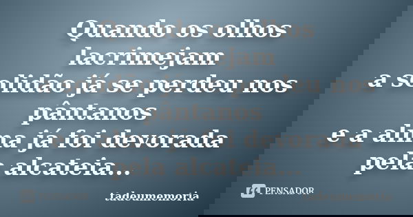 Quando os olhos lacrimejam a solidão já se perdeu nos pântanos e a alma já foi devorada pela alcateia...... Frase de tadeumemoria.