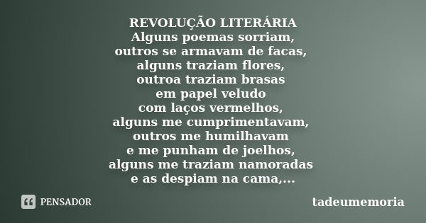 REVOLUÇÃO LITERÁRIA Alguns poemas sorriam, outros se armavam de facas, alguns traziam flores, outroa traziam brasas em papel veludo com laços vermelhos, alguns ... Frase de tadeumemoria.