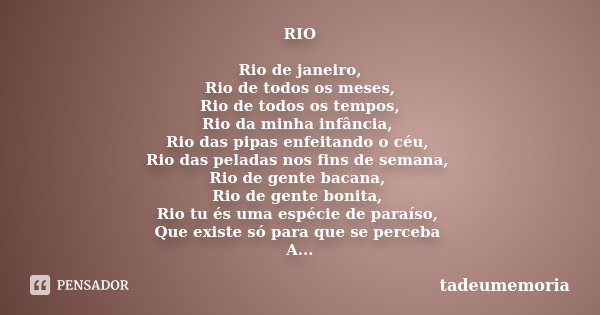 RIO Rio de janeiro, Rio de todos os meses, Rio de todos os tempos, Rio da minha infância, Rio das pipas enfeitando o céu, Rio das peladas nos fins de semana, Ri... Frase de tadeumemoria.