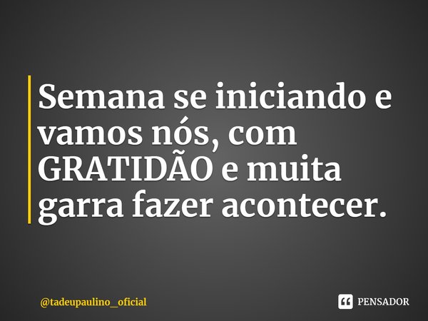 ⁠Semana se iniciando e vamos nós, com GRATIDÃO e muita garra fazer acontecer.... Frase de tadeupaulino_oficial.