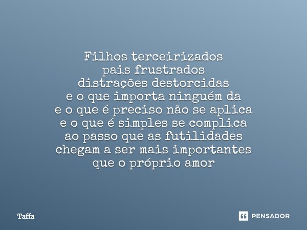 ⁠Filhos terceirizados pais frustrados distrações destorcidas e o que importa ninguém da e o que é preciso não se aplica e o que é simples se complica ao passo q... Frase de Taffa.