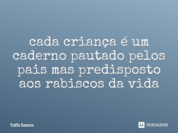 ⁠cada criança é um caderno pautado pelos pais mas predisposto aos rabiscos da vida... Frase de Taffa Ramos.