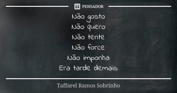 Não gosto Não quero Não tente Não force Não imponha Era tarde demais... Frase de Taffarel Ramos Sobrinho.