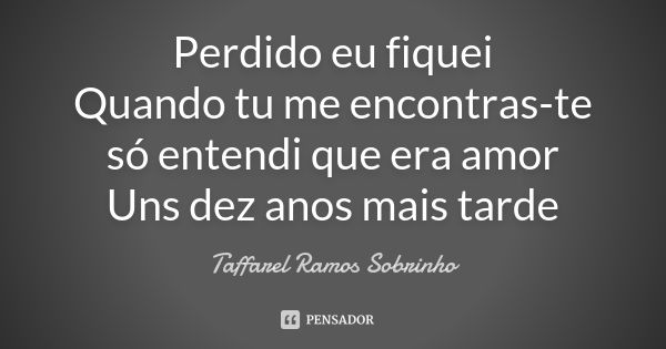 Perdido eu fiquei Quando tu me encontras-te só entendi que era amor Uns dez anos mais tarde... Frase de Taffarel Ramos Sobrinho.