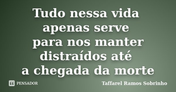 Tudo nessa vida apenas serve para nos manter distraídos até a chegada da morte... Frase de Taffarel Ramos Sobrinho.