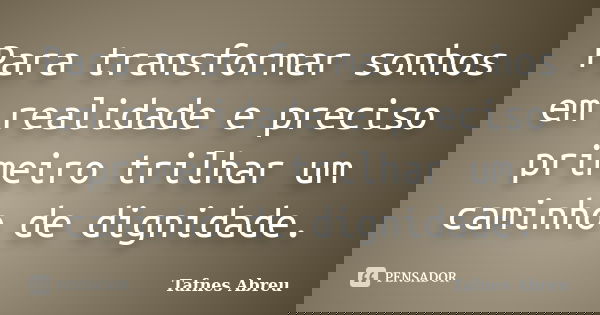 Para transformar sonhos em realidade e preciso primeiro trilhar um caminho de dignidade.... Frase de Tafnes Abreu.