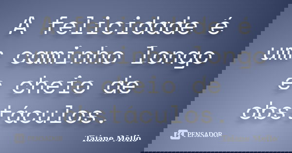 A felicidade é um caminho longo e cheio de obstáculos.... Frase de Taiane Mello.