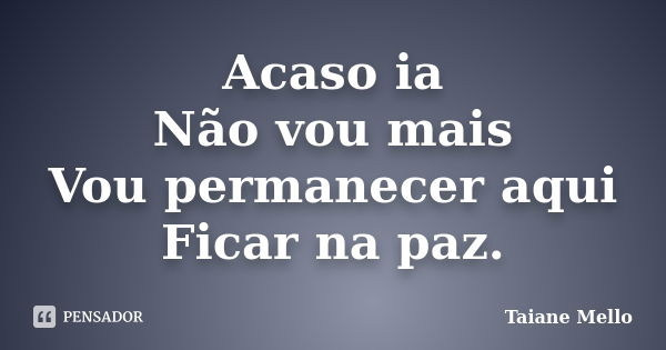 Acaso ia Não vou mais Vou permanecer aqui Ficar na paz.... Frase de Taiane Mello.