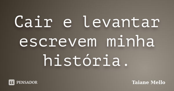 Cair e levantar escrevem minha história.... Frase de Taiane Mello.