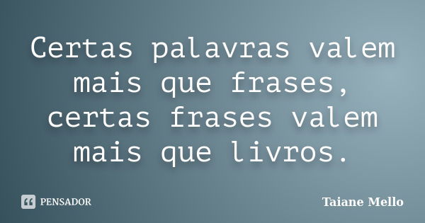 Certas palavras valem mais que frases, certas frases valem mais que livros.... Frase de Taiane Mello.